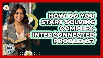How Do You Start Solving Complex, Interconnected Problems? - Learn As An Adult