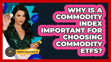 Why Is A Commodity Index Important For Choosing Commodity ETFs? - Commodity Wealth Investor