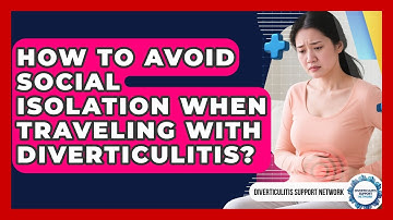 How To Avoid Social Isolation When Traveling With Diverticulitis? - Diverticulitis Support Network