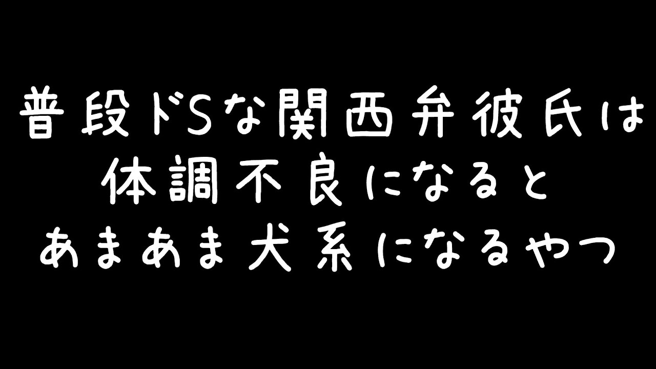 【女性向け】普段ドSな関西弁彼氏は体調不良になるとあまあま犬系になるやつ