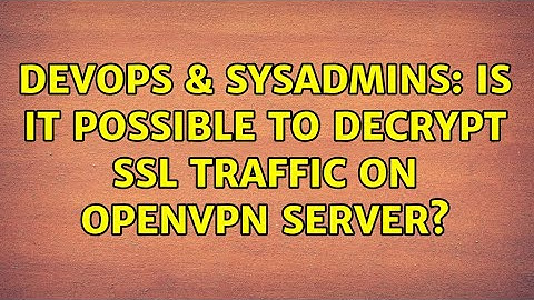 DevOps & SysAdmins: Is it possible to decrypt SSL traffic on OpenVPN server? (2 Solutions!!)