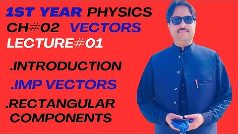 1st year physics,,Ch#02 VECTORS ,,,Lecture#01....