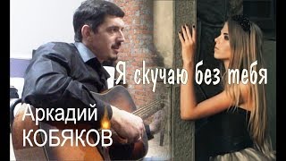 Аркадий КОБЯКОВ - Я скучаю без тебя