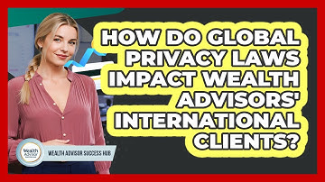 How Do Global Privacy Laws Impact Wealth Advisors