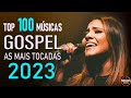 Louvores de Adoração 2023 - Top 100 Músicas Gospel Mais Tocadas 2023   Hinos Evangélicos