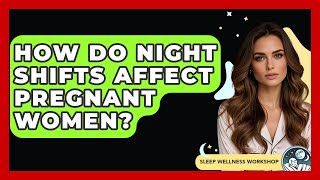 How Do Night Shifts Affect Pregnant Women? - Sleep Wellness Workshop