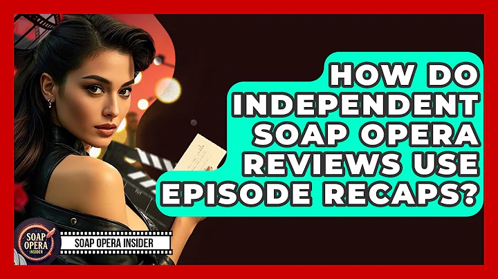 How Do Independent Soap Opera Reviews Use Episode Recaps? - Soap Opera Insider