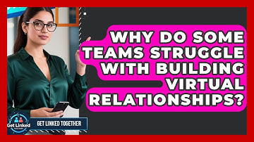 Why Do Some Teams Struggle With Building Virtual Relationships? | Get Linked Together News