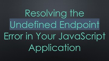 Resolving the Undefined Endpoint Error in Your JavaScript Application