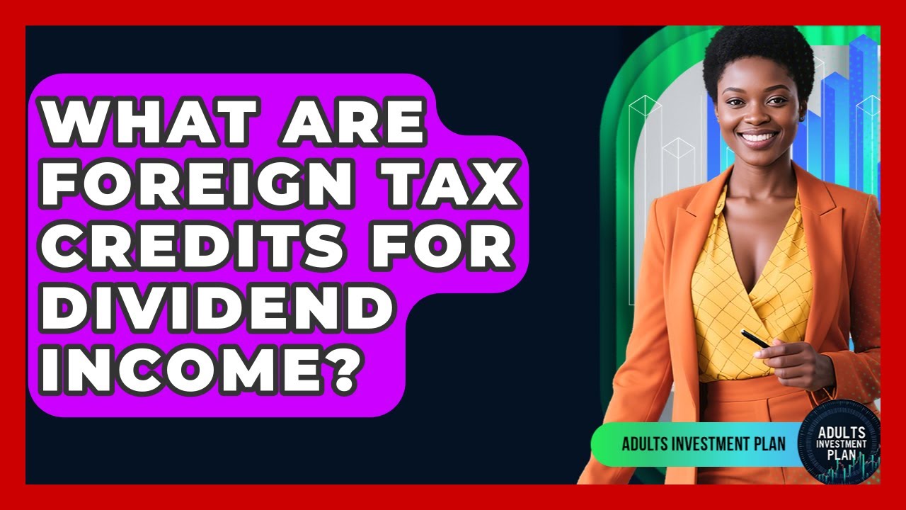 What Are Foreign Tax Credits For Dividend Income? - Adults Investment Plan