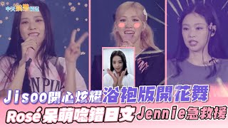 【撩星聞】JISOO開心炫耀浴袍版開花舞 Rosé呆萌唸錯日文JENNIE急救援｜BLACKPINK東京巨蛋花絮