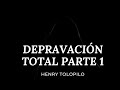 DEPRAVACIÓN TOTAL PARTE 1 - HENRY TOLOPILO