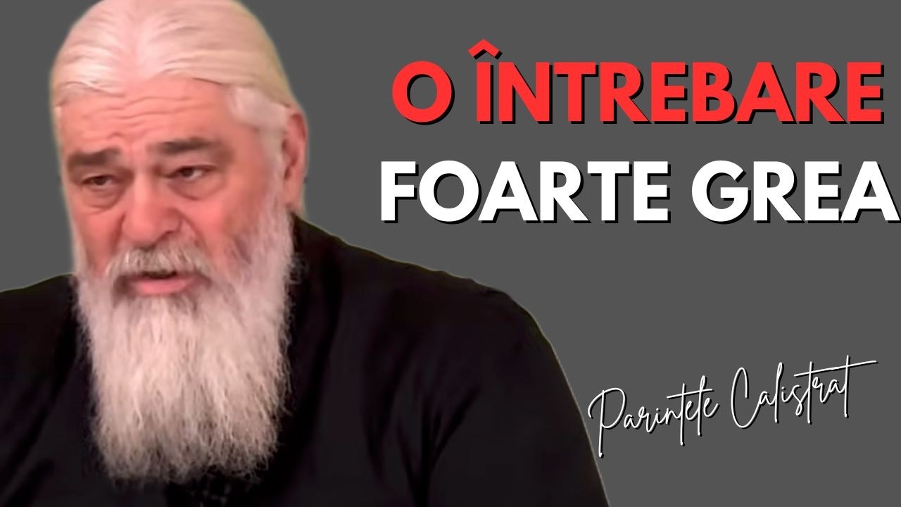 O întrebare foarte grea și fără răspuns pentru noi - părintele Calistrat Chifan