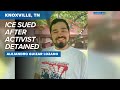 ICE lawsuit | Knoxville immigration activist sues after he was detained