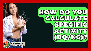 How Do You Calculate Specific Activity (Bq/kg)? - Chemistry For Everyone
