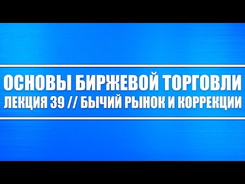 Основы биржевой торговли // Лекция 39. Бычий рынок и коррекции (как на нём работать)