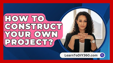 How To Construct Your Own Project? - LearnToDIY360.com