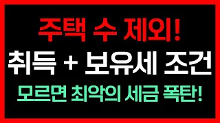 주택 수 제외! 취득 + 보유세 조건, 모르면 최악의 세금 폭탄 맞는다!