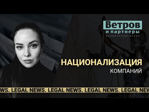 Национализация компаний: кто следующий? Legal news.