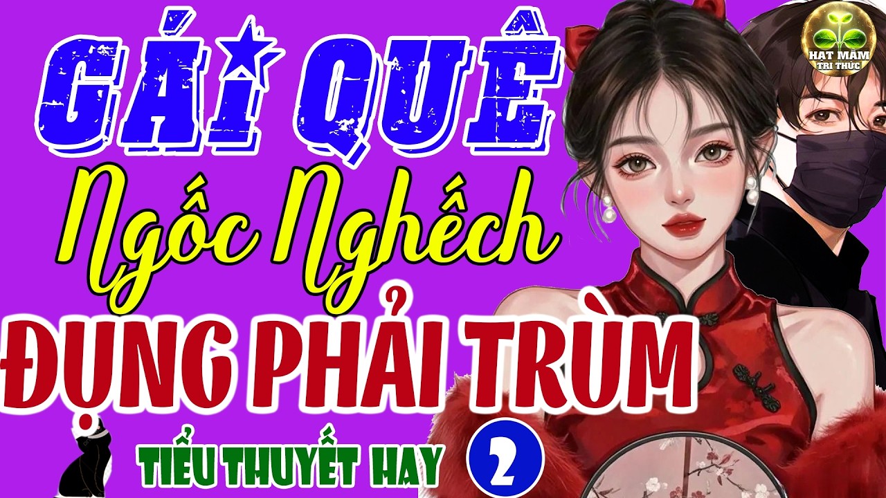 Truyện Hay Đời Thực: GÁI QUÊ NGỐC NGHẾCH ĐỤNG PHẢI TRÙM (KẾT) - Ngôn Tình Gay Cấn Hay Nhất Đầu Năm