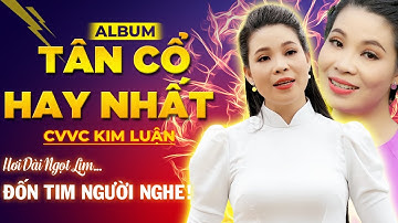 Album Tân Cổ Hơi Dài Hay Nhất Của CVVC Kim Luận - Giọng Ca Vàng Trong Làng Ca Cổ Đốn Tim Người Nghe!