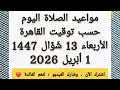 مواقيت الصلاة اليوم 13 شوال ١٤٤٧ بتوقيت القاهرة موعد رفع أذان الصلوات الخمس في مصر ١ أبريل ٢٠٢٦