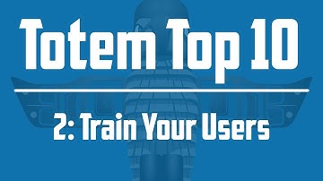Totem Top 10 - #2 Train Your Users