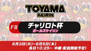 【TOYAMA KEIRIN THE LIVE!!】6月4日  チャリロト杯　富山けいりん 　ＦⅡ　ガールズケイリン　2日目