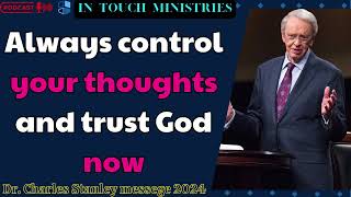 Dr  Charles Stanley messege 2024 - Always control your thoughts and trust God now