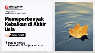 Memperbanyak Kebaikan di Akhir Usia - Ustadz Ahmad Zainuddin Al Banjary