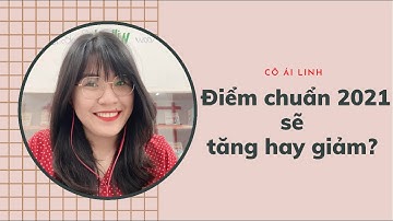 Điểm chuẩn đại học năm 2021 sẽ như thế nào?