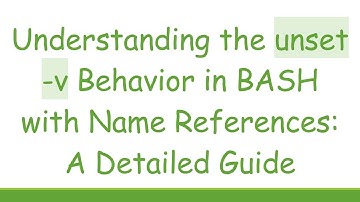Understanding the unset -v Behavior in BASH with Name References: A Detailed Guide