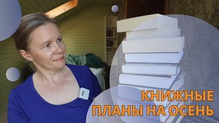 КНИЖНЫЕ ПЛАНЫ НА ОСЕНЬ//Главный вопрос - как успеть все (или хотя бы часть)🙈?