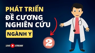 Hướng dẫn phát triển đề cương nghiên cứu khoa học ngành y - P2 | TS.BS.Vũ Duy Kiên