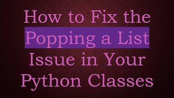 How to Fix the Popping a List Issue in Your Python Classes