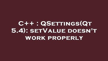 C++ : QSettings(Qt 5.4): setValue doesn