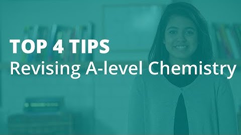 The Top 4 Tips for Revising A-level Chemistry