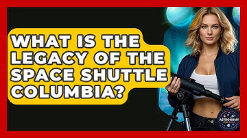 What Is The Legacy Of The Space Shuttle Columbia? - Astronomy Made Simple