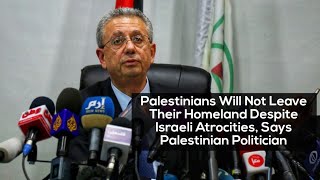 Palestinians will not leave their homeland despite Israeli atrocities, says Palestinian politician