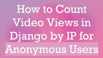 How to Count Video Views in Django by IP for Anonymous Users