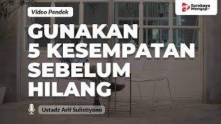 Gunakan 5 Kesempatan Ini - Ustadz Arif Sulistiyono