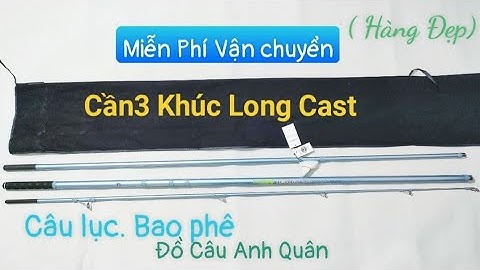3 Khúc Long Cast | Câu Lục Bao Phê | Đánh Xa Bờ Thoải mãi| Đồ Câu Anh Quân