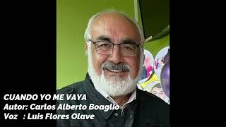 Cuando Yo Me Vaya - Autor Carlos Alberto Boaglio - Voz Luis Flores Olave