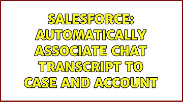 Salesforce: Automatically associate chat transcript to case and account