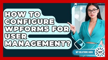 How To Configure WPForms For User Management? - WP Solutions Guru