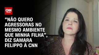 “Não quero agressoras no mesmo ambiente que minha filha”, diz Samara Felippo à CNN| BRASIL MEIO-DIA