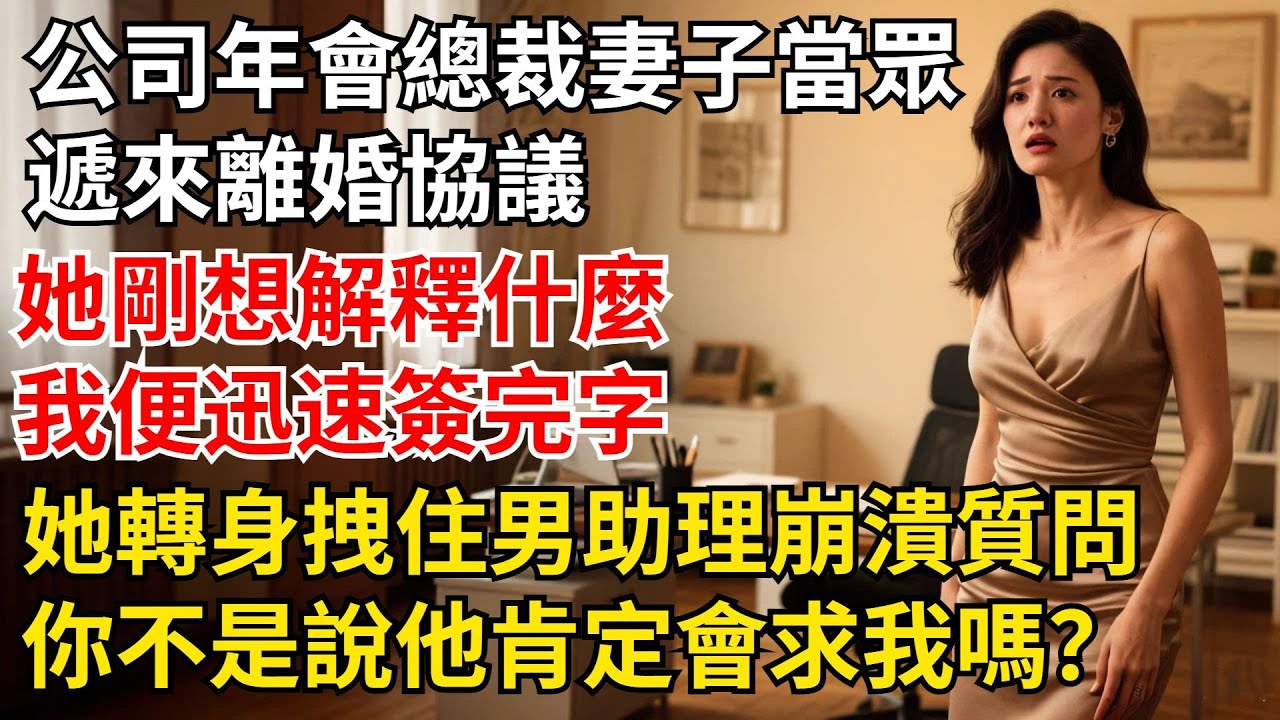 公司年會上，總裁妻子當衆遞來離婚協議，她剛想解釋什麼，我便迅速簽完字。她轉身拽住男助理崩潰質問：“妳不是說他肯定會求我嗎？”【夜半心聲】#男頻小說#都市#故事#小說#爽文