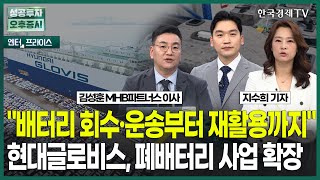 "배터리 회수·운송부터 재활용까지 "현대글로비스, 폐배터리 사업 확장 / 지수희 기자 / 엔터프라이스 / 성공투자 오후증시 / 한국경제TV