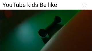 YouTube kids be like