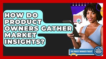 How Do Product Owners Gather Market Insights? - The Project Manager Toolkit
